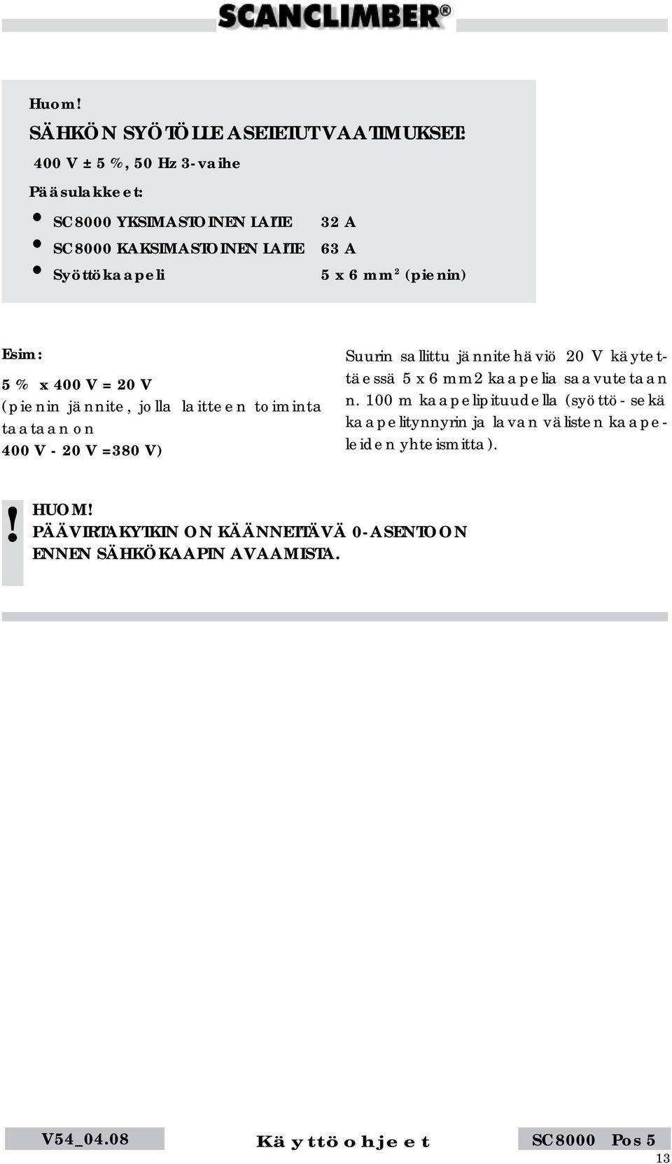 on 400 V - 20 V =380 V) Suurin sallittu jännitehäviö 20 V käytettäessä 5 x 6 mm2 kaapelia saavutetaan n.