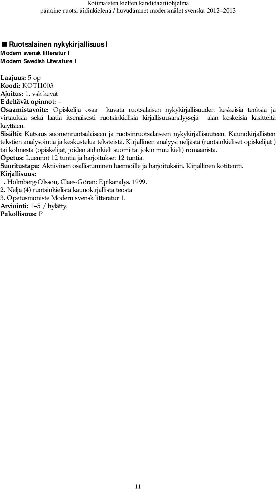 käsitteitä käyttäen. Sisältö: Katsaus suomenruotsalaiseen ja ruotsinruotsalaiseen nykykirjallisuuteen. Kaunokirjallisten tekstien analysointia ja keskustelua teksteistä.