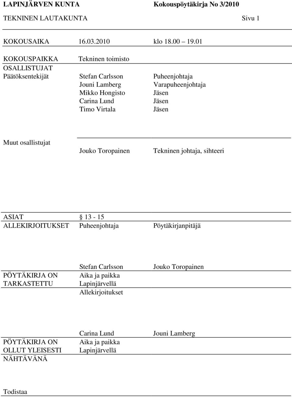 Varapuheenjohtaja Jäsen Jäsen Jäsen Muut osallistujat Jouko Toropainen Tekninen johtaja, sihteeri ASIAT 13-15 ALLEKIRJOITUKSET Puheenjohtaja