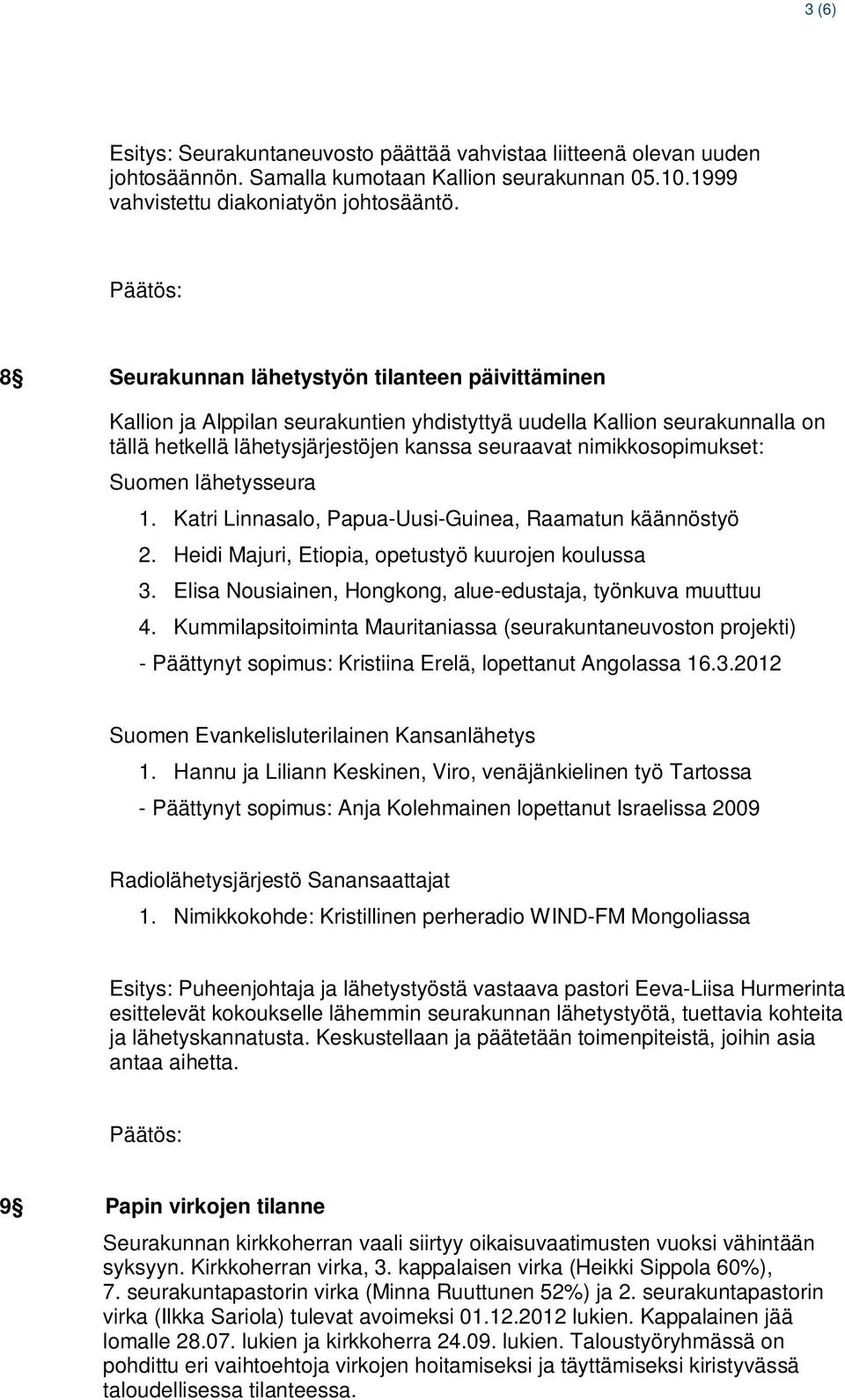 Suomen lähetysseura 1. Katri Linnasalo, Papua-Uusi-Guinea, Raamatun käännöstyö 2. Heidi Majuri, Etiopia, opetustyö kuurojen koulussa 3. Elisa Nousiainen, Hongkong, alue-edustaja, työnkuva muuttuu 4.