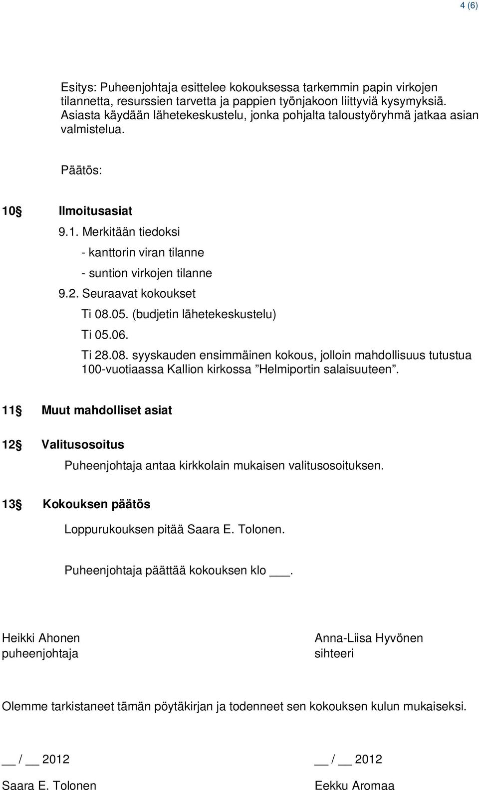 Seuraavat kokoukset Ti 08.05. (budjetin lähetekeskustelu) Ti 05.06. Ti 28.08. syyskauden ensimmäinen kokous, jolloin mahdollisuus tutustua 100-vuotiaassa Kallion kirkossa Helmiportin salaisuuteen.