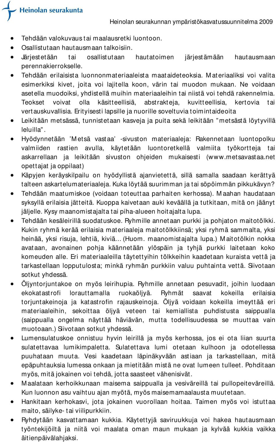Ne voidaan asetella muodoiksi, yhdistellä muihin materiaaleihin tai niistä voi tehdä rakennelmia. Teokset voivat olla käsitteellisiä, abstrakteja, kuvitteellisia, kertovia tai vertauskuvallisia.