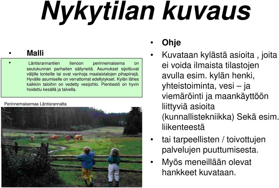 Kylän lähes kaikkiin taloihin on vedetty vesijohto. Pientiestö on hyvin hoidettu kesällä ja talvella.