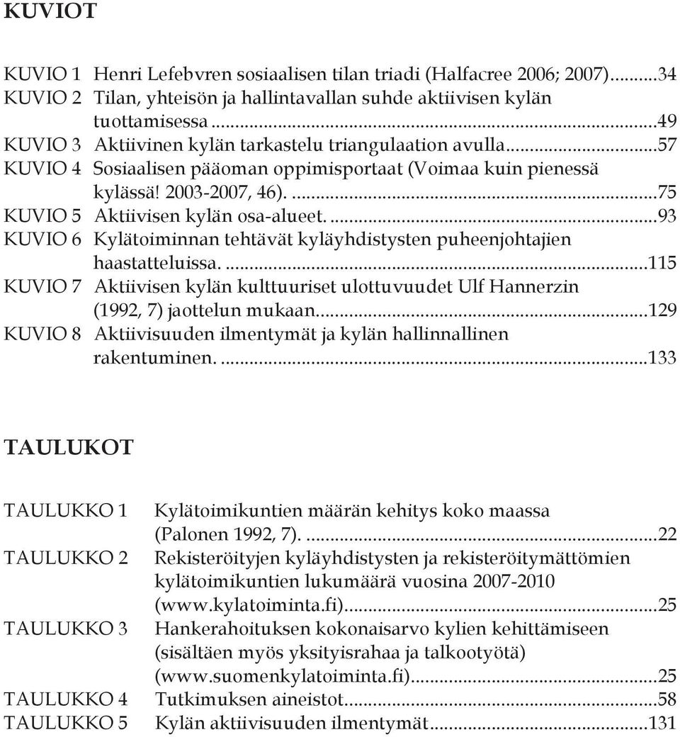 ... 93 KUVIO 6 Kylätoiminnan tehtävät kyläyhdistysten puheenjohtajien haastatteluissa.... 115 KUVIO 7 Aktiivisen kylän kulttuuriset ulottuvuudet Ulf Hannerzin (1992, 7) jaottelun mukaan.