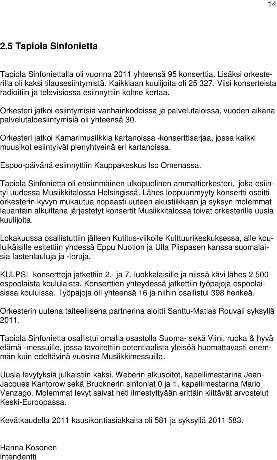 Orkesteri jatkoi Kamarimusiikkia kartanoissa -konserttisarjaa, jossa kaikki muusikot esiintyivät pienyhtyeinä eri kartanoissa. Espoo-päivänä esiinnyttiin Kauppakeskus Iso Omenassa.