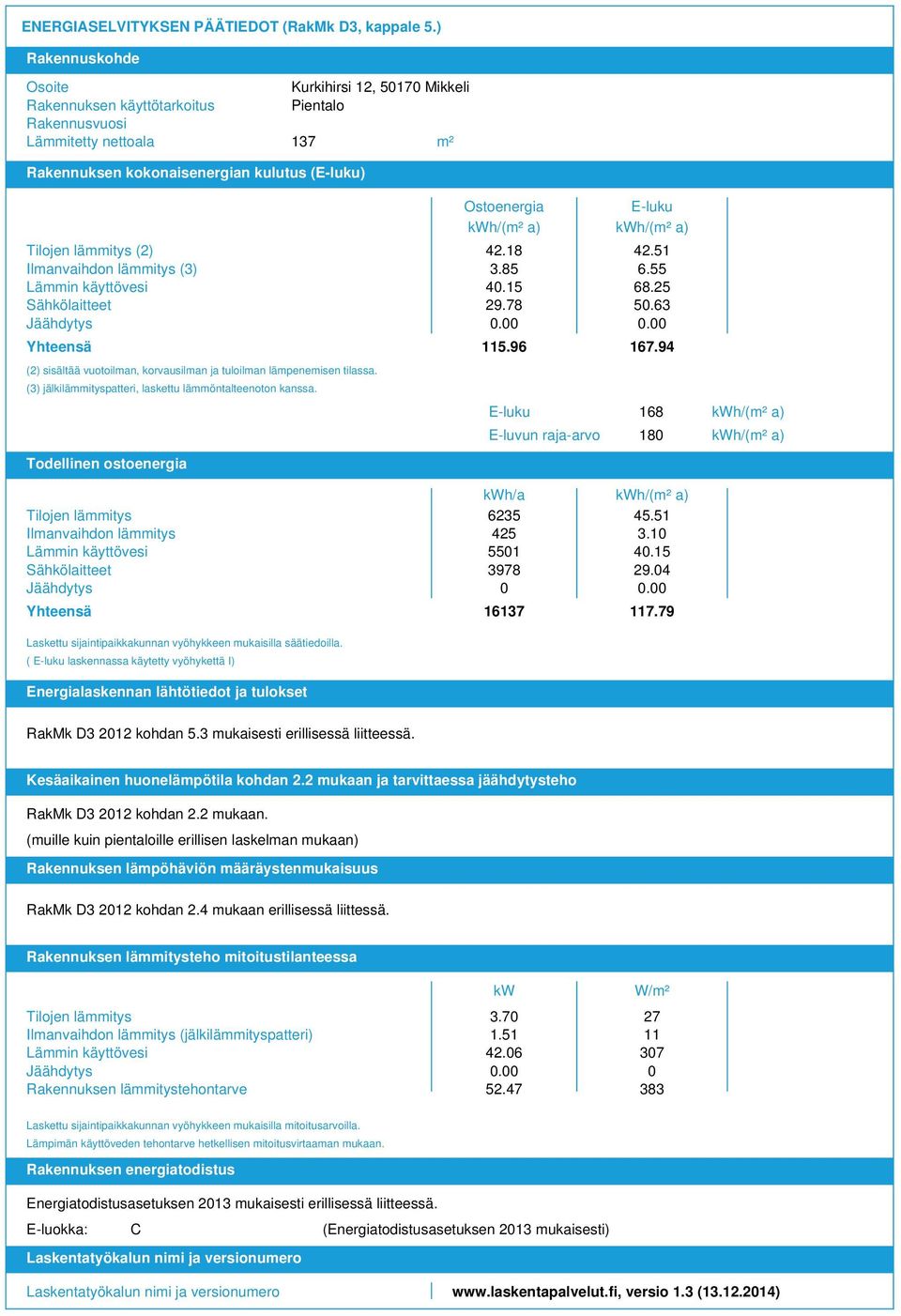 lämmitys () Lämmin käyttövesi Sähkölaitteet Jäähdytys Yhteensä () sisältää vuotoilman, korvausilman ja tuloilman lämpenemisen tilassa. () jälkilämmityspatteri, laskettu lämmöntalteenoton kanssa.