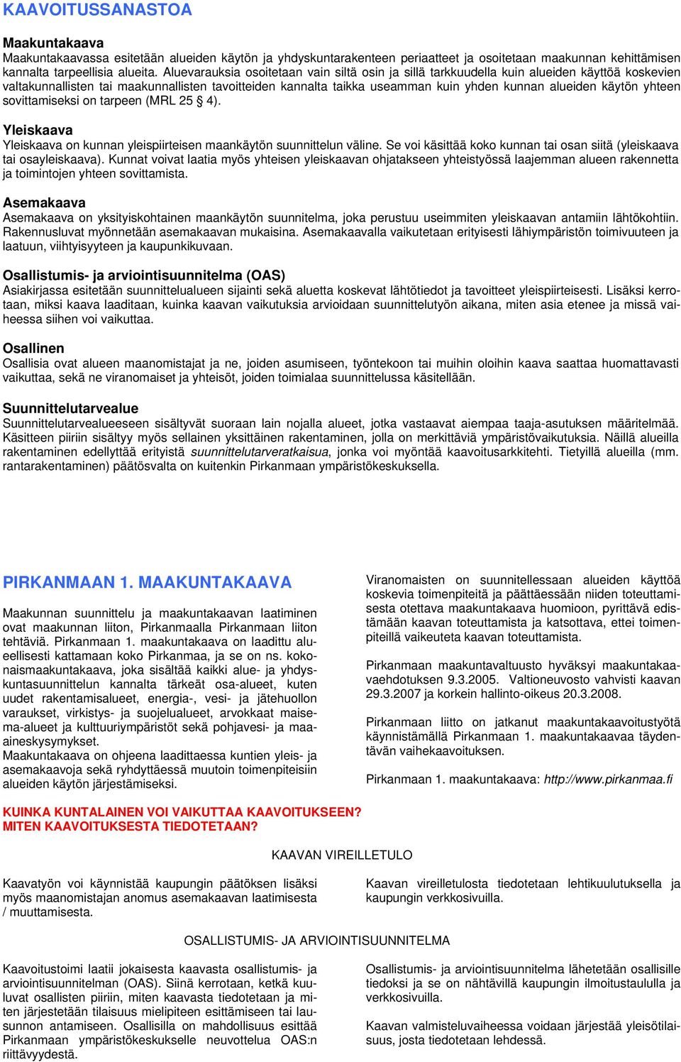 käytön yhteen sovittamiseksi on tarpeen (MRL 25 4). Yleiskaava Yleiskaava on kunnan yleispiirteisen maankäytön suunnittelun väline.