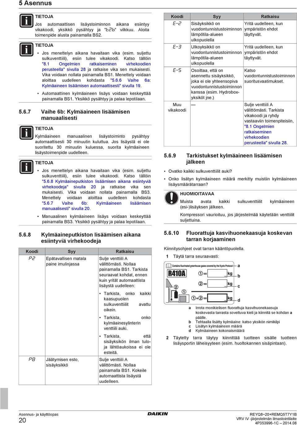 6 Vih 6: Kylmäinn lisäämisn utomttissti" sivull 19. Automttinn kylmäinn lisäys voin kskyttää pinmll BS1. Yksikkö pysähtyy j pl lpotiln. 5.6.7 Vih 6: Kylmäinn lisäämisn mnulissti TIETOJA Kylmäinn mnulinn lisäystoiminto pysähtyy utomttissti 30 minuutin kuluttu.