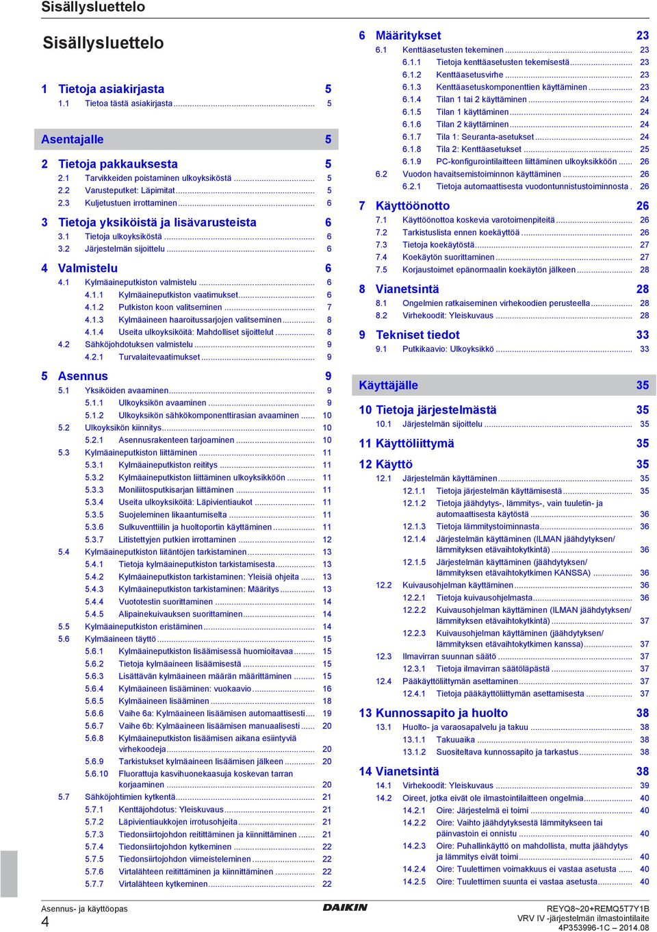 .. 7 4.1.3 Kylmäinn hroitussrjojn vlitsminn... 8 4.1.4 Usit ulkoyksiköitä: Mhollist sijoittlut... 8 4.2 Sähköjohotuksn vlmistlu... 9 4.2.1 Turvlitvtimukst... 9 5 Asnnus 9 5.1 Yksiköin vminn... 9 5.1.1 Ulkoyksikön vminn.