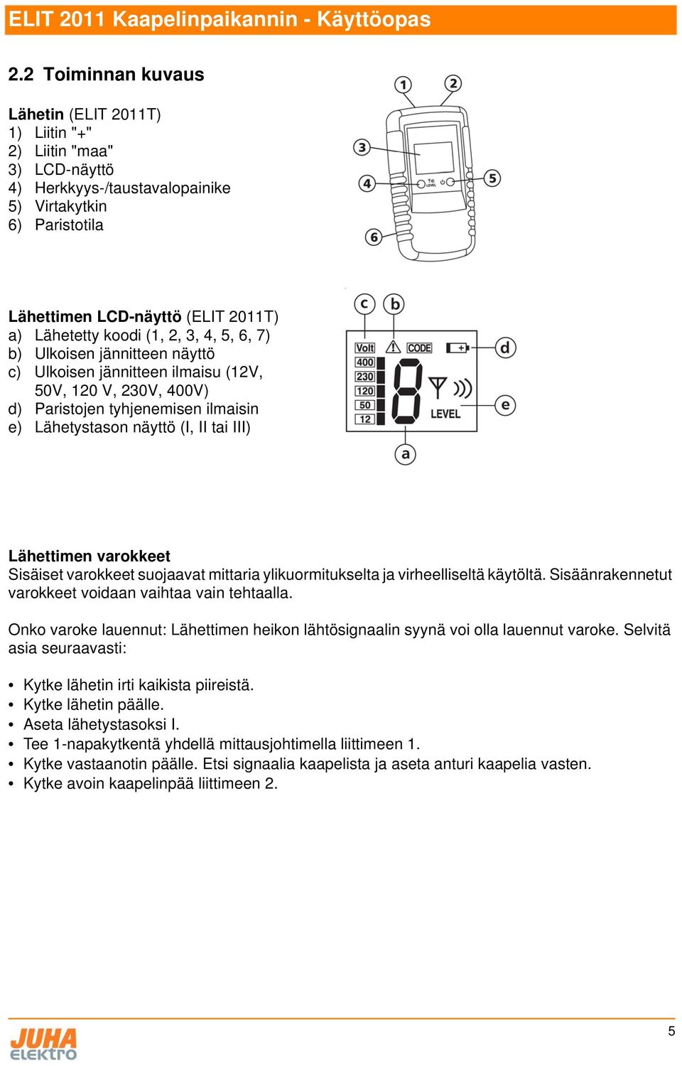 Lähettimen varokkeet Sisäiset varokkeet suojaavat mittaria ylikuormitukselta ja virheelliseltä käytöltä. Sisäänrakennetut varokkeet voidaan vaihtaa vain tehtaalla.