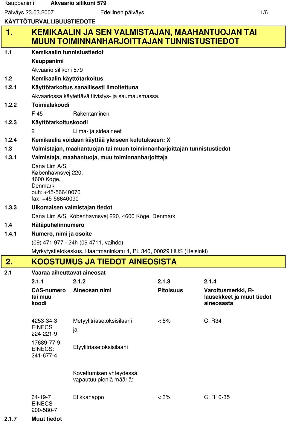 2.3 Käyttötarkoituskoodi Rakentaminen 2 Liima ja sideaineet 1.2.4 Kemikaalia voidaan käyttää yleiseen kulutukseen: X 1.3 Valmistajan, maahantuojan tai muun toiminnanharjoittajan tunnistustiedot 1.3.1 Valmistaja, maahantuoja, muu toiminnanharjoittaja Dana Lim A/S, Københavnsvej 220, 4600 Køge, Denmark puh: +4556640070 fax: +4556640090 1.