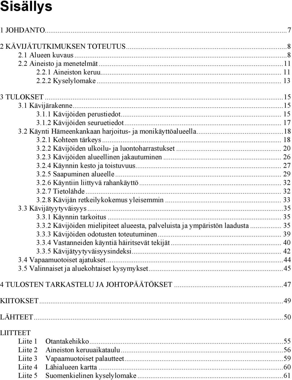 .. 20 3.2.3 Kävijöiden alueellinen jakautuminen... 26 3.2.4 Käynnin kesto ja toistuvuus... 27 3.2.5 Saapuminen alueelle... 29 3.2.6 Käyntiin liittyvä rahankäyttö... 32 3.2.7 Tietolähde... 32 3.2.8 Kävijän retkeilykokemus yleisemmin.