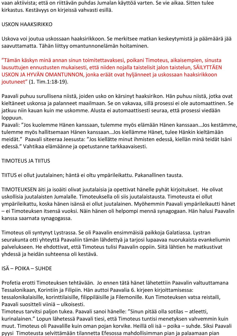 Tämän käskyn minä annan sinun toimitettavaksesi, poikani Timoteus, aikaisempien, sinusta lausuttujen ennustusten mukaisesti, että niiden nojalla taistelisit jalon taistelun, SÄILYTTÄEN USKON JA HYVÄN