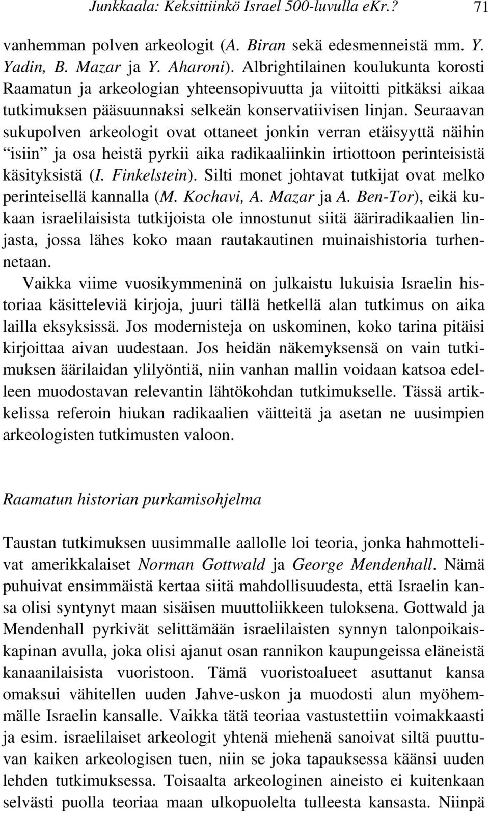 Seuraavan sukupolven arkeologit ovat ottaneet jonkin verran etäisyyttä näihin isiin ja osa heistä pyrkii aika radikaaliinkin irtiottoon perinteisistä käsityksistä (I. Finkelstein).