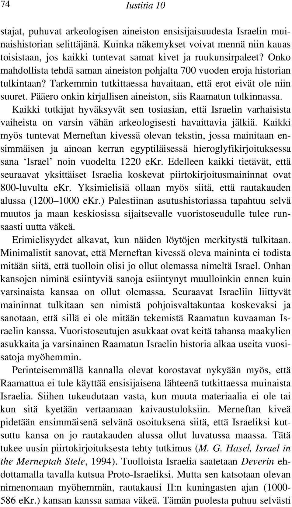 Tarkemmin tutkittaessa havaitaan, että erot eivät ole niin suuret. Pääero onkin kirjallisen aineiston, siis Raamatun tulkinnassa.