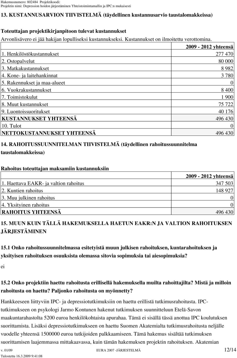 Rakennukset ja maa-alueet 0 6. Vuokrakustannukset 8 400 7. Toimistokulut 1 900 8. Muut kustannukset 75 722 9. Luontoissuoritukset 40 176 KUSTANNUKSET YHTEENSÄ 496 430 10.