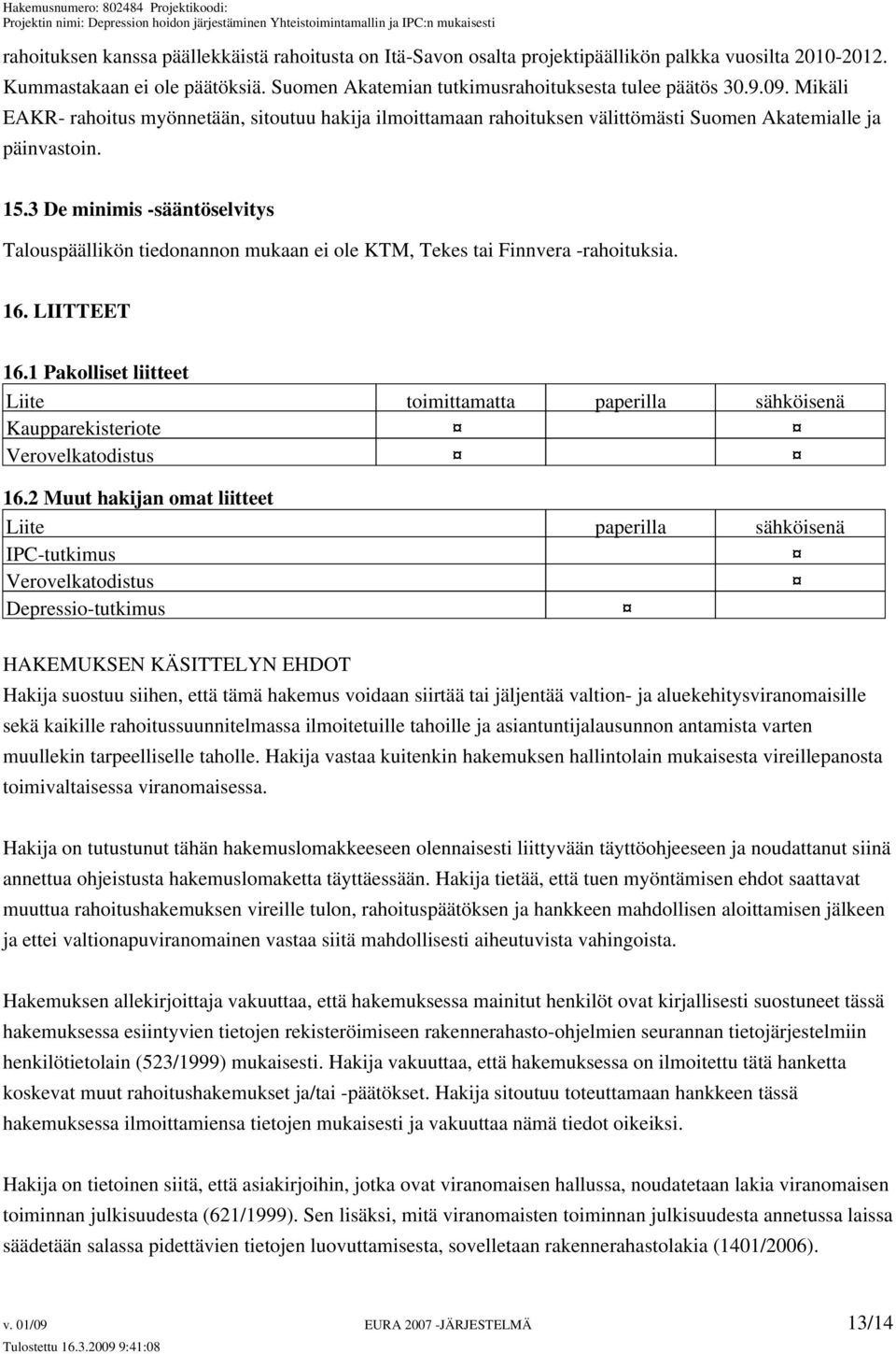 3 De minimis -sääntöselvitys Talouspäällikön tiedonannon mukaan ei ole KTM, Tekes tai Finnvera -rahoituksia. 16. LIITTEET 16.