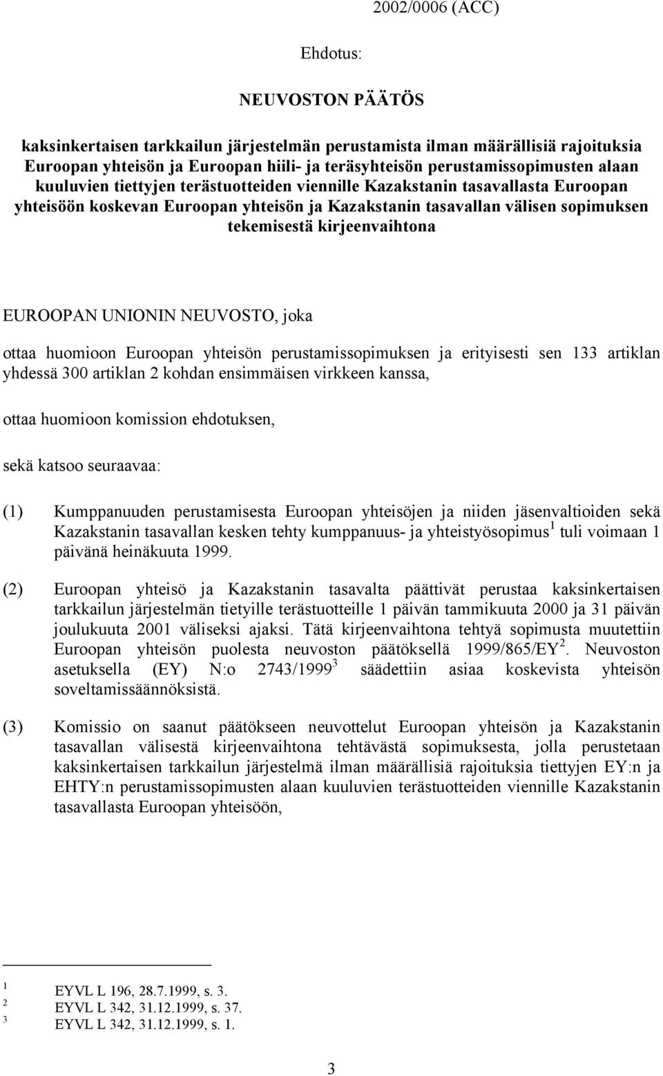EUROOPAN UNIONIN NEUVOSTO, joka ottaa huomioon Euroopan yhteisön perustamissopimuksen ja erityisesti sen 133 artiklan yhdessä 300 artiklan 2 kohdan ensimmäisen virkkeen kanssa, ottaa huomioon