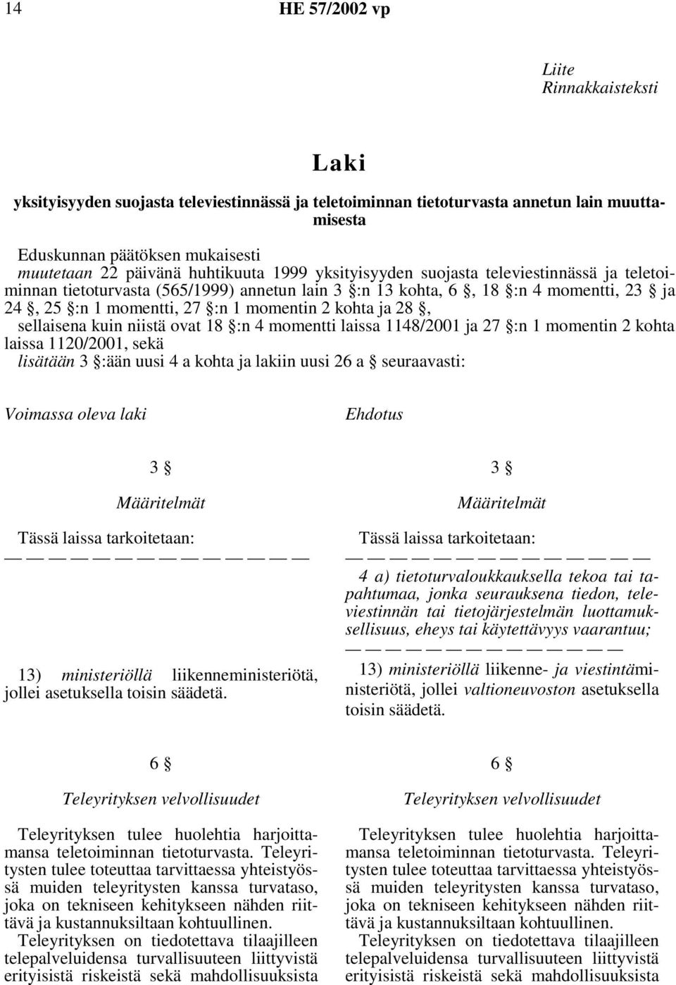 sellaisena kuin niistä ovat 18 :n 4 momentti laissa 1148/2001 ja 27 :n 1 momentin 2 kohta laissa 1120/2001, sekä lisätään 3 :ään uusi 4 a kohta ja lakiin uusi 26 a seuraavasti: Voimassa oleva laki