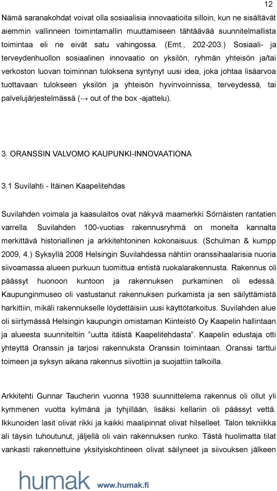 ) Sosiaali- ja terveydenhuollon sosiaalinen innovaatio on yksilön, ryhmän yhteisön ja/tai verkoston luovan toiminnan tuloksena syntynyt uusi idea, joka johtaa lisäarvoa tuottavaan tulokseen yksilön