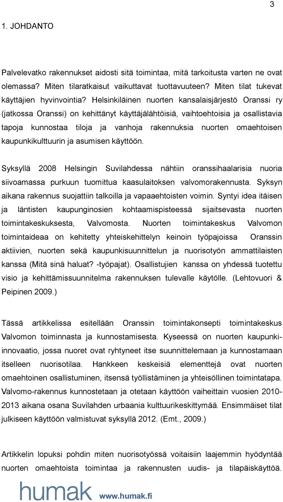 omaehtoisen kaupunkikulttuurin ja asumisen käyttöön. Syksyllä 2008 Helsingin Suvilahdessa nähtiin oranssihaalarisia nuoria siivoamassa purkuun tuomittua kaasulaitoksen valvomorakennusta.