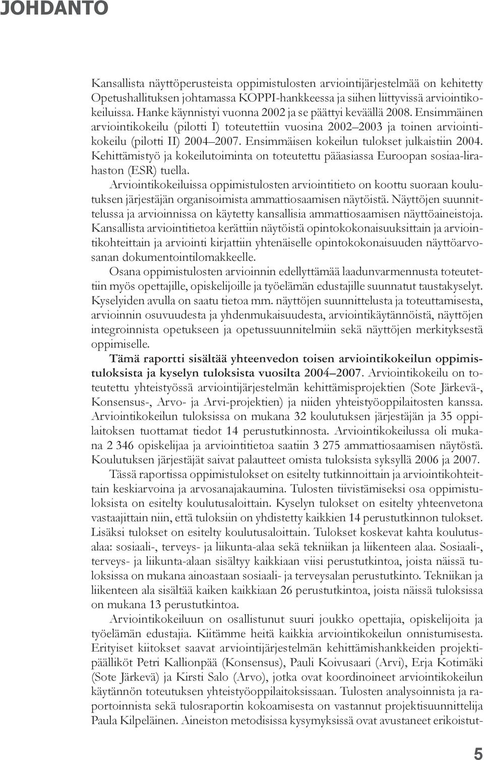 Ensimmäisen kokeilun tulokset julkaistiin 2004. Kehittämistyö ja kokeilutoiminta on toteutettu pääasiassa Euroopan sosiaa-lirahaston (ESR) tuella.