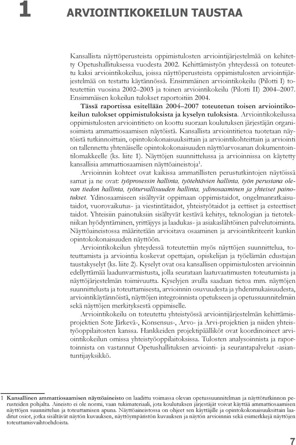 Ensimmäinen arviointikokeilu (Pilotti I) toteutettiin vuosina 2002 2003 ja toinen arviointikokeilu (Pilotti II) 2004 2007. Ensimmäisen kokeilun tulokset raportoitiin 2004.