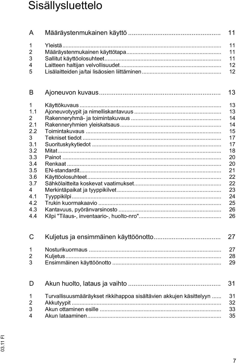 1 Rakenneryhmien yleiskatsaus... 14 2.2 Toimintakuvaus... 15 3 Tekniset tiedot... 17 3.1 Suorituskykytiedot... 17 3.2 Mitat... 18 3.3 Painot... 20 3.4 Renkaat... 20 3.5 EN-standardit... 21 3.