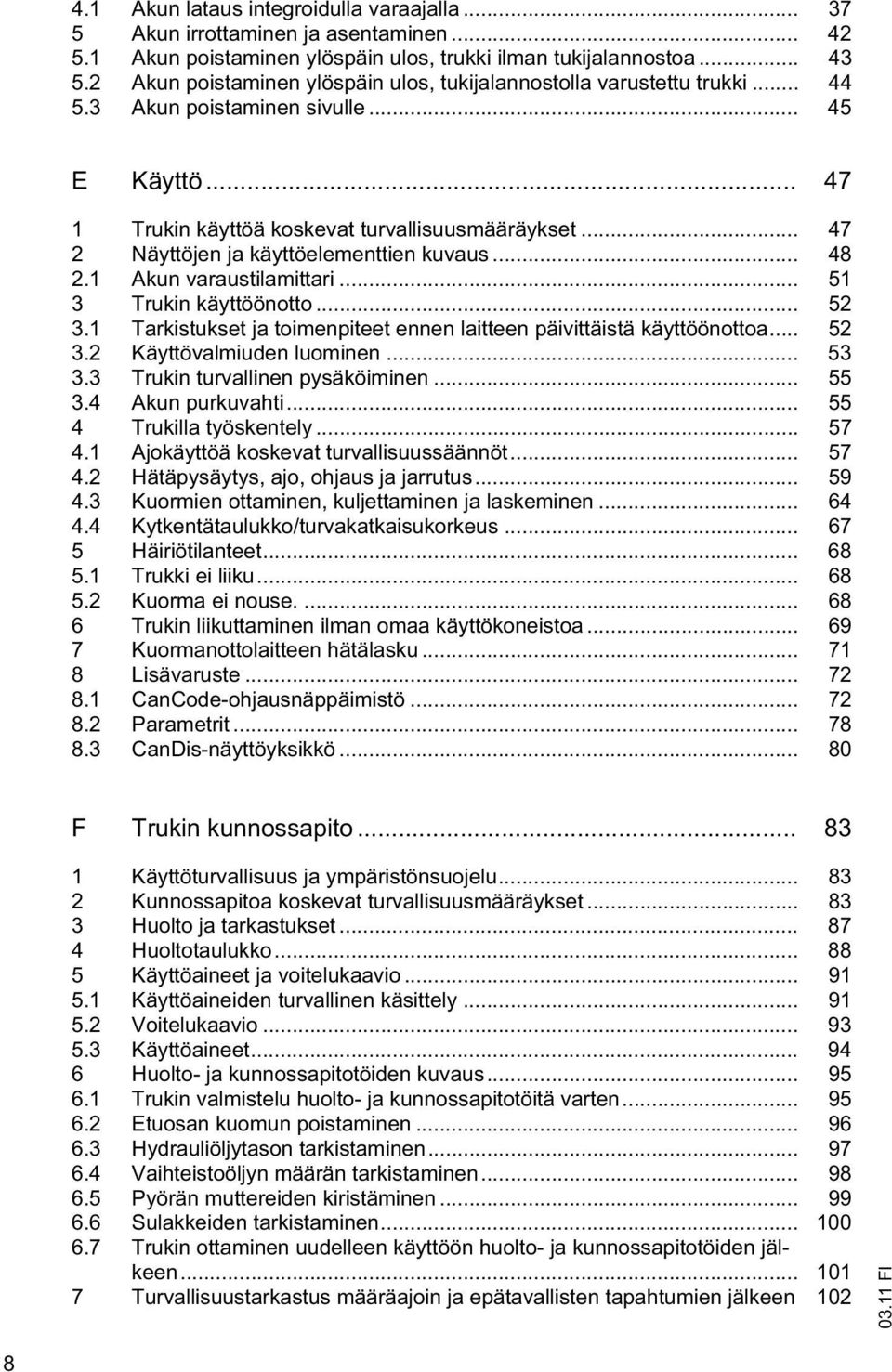 .. 47 2 Näyttöjen ja käyttöelementtien kuvaus... 48 2.1 Akun varaustilamittari... 51 3 Trukin käyttöönotto... 52 3.1 Tarkistukset ja toimenpiteet ennen laitteen päivittäistä käyttöönottoa... 52 3.2 Käyttövalmiuden luominen.