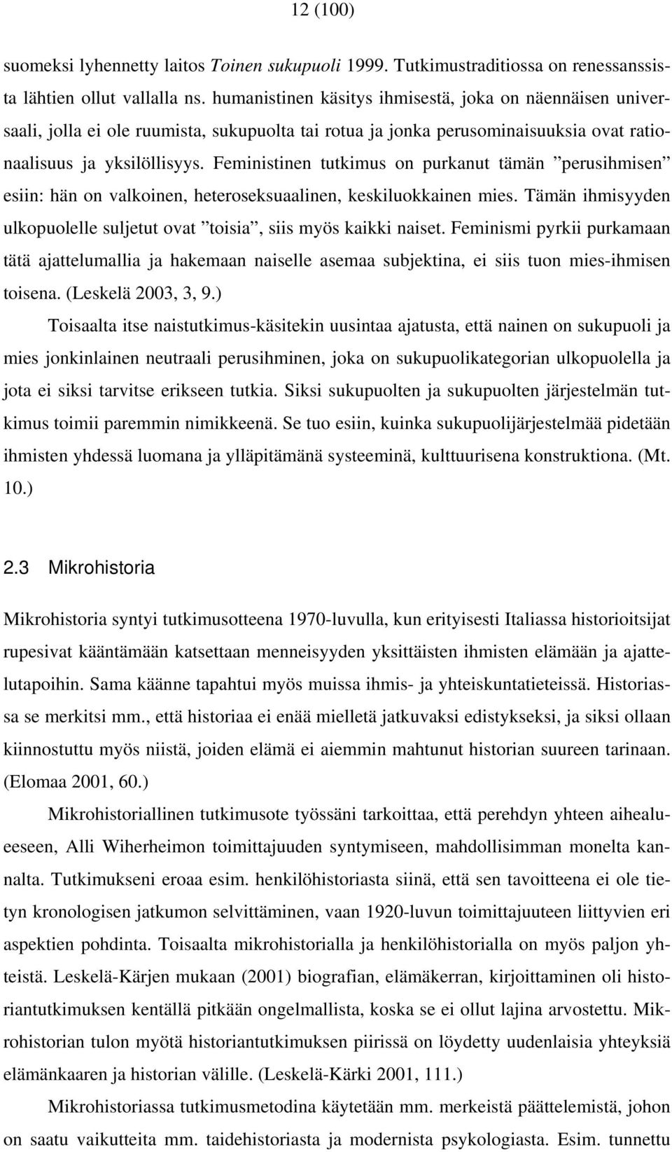 Feministinen tutkimus on purkanut tämän perusihmisen esiin: hän on valkoinen, heteroseksuaalinen, keskiluokkainen mies. Tämän ihmisyyden ulkopuolelle suljetut ovat toisia, siis myös kaikki naiset.