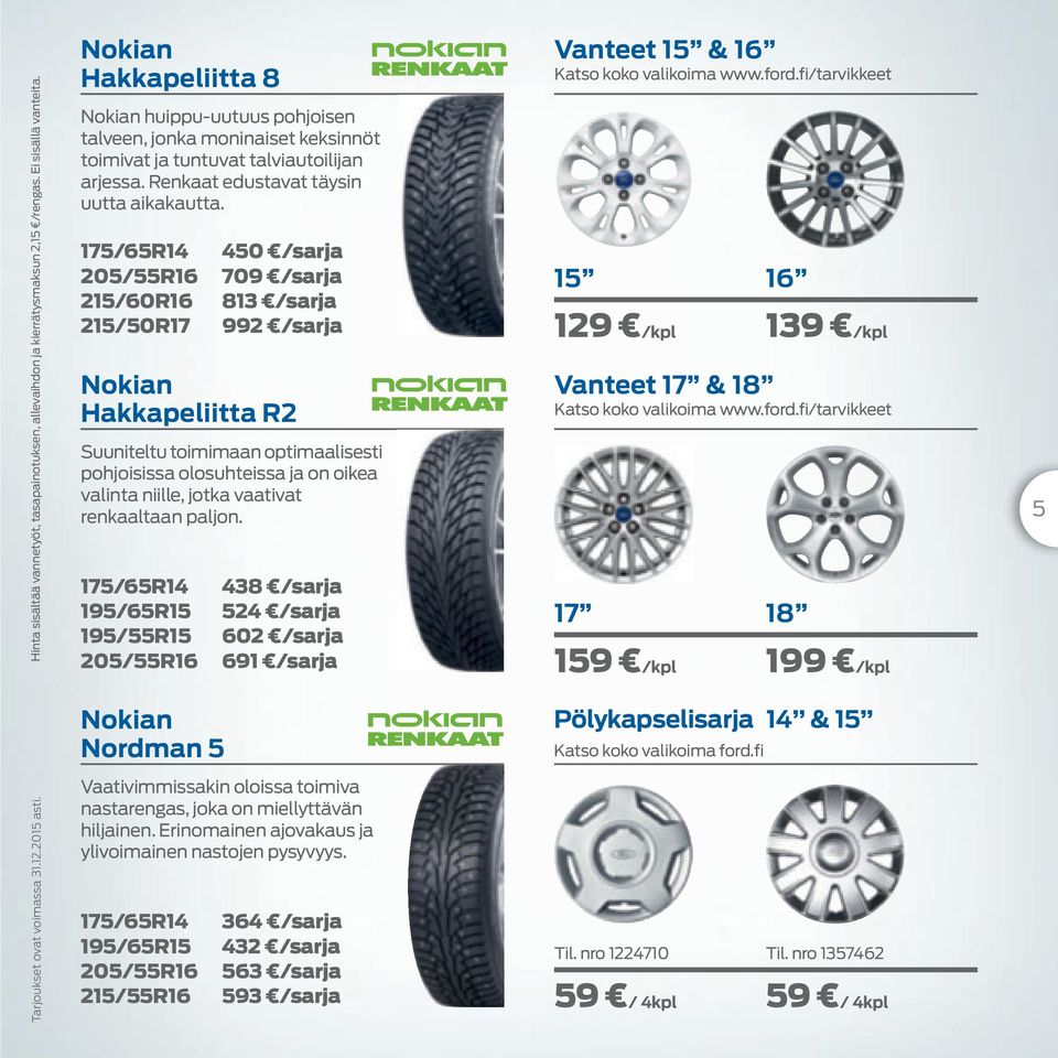 175/65R14 450 /sarja 205/55R16 709 /sarja 215/60R16 813 /sarja 215/50R17 992 /sarja Nokian Hakkapeliitta R2 Suuniteltu toimimaan optimaalisesti pohjoisissa olosuhteissa ja on oikea valinta niille,