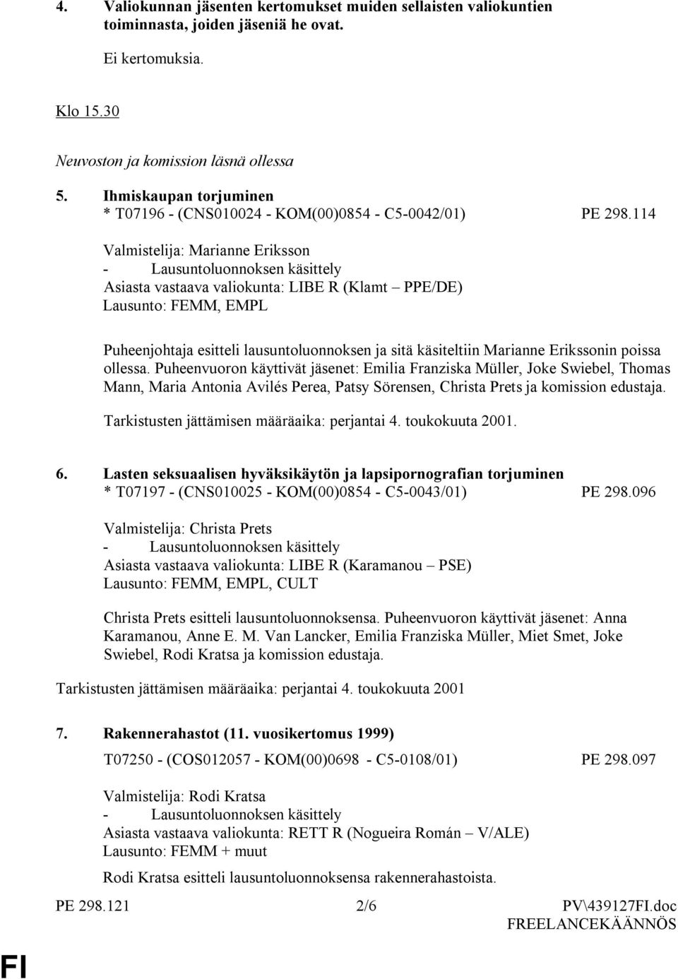 114 Valmistelija: Marianne Eriksson Asiasta vastaava valiokunta: LIBE R (Klamt PPE/DE) Lausunto: FEMM, EMPL Puheenjohtaja esitteli lausuntoluonnoksen ja sitä käsiteltiin Marianne Erikssonin poissa