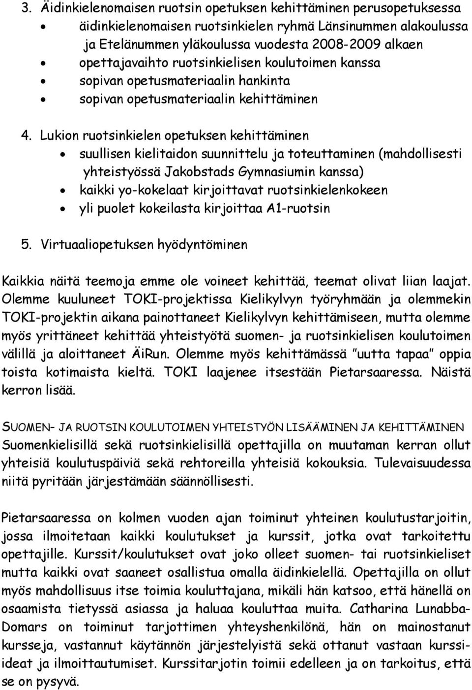 Lukion ruotsinkielen opetuksen kehittäminen suullisen kielitaidon suunnittelu ja toteuttaminen (mahdollisesti yhteistyössä Jakobstads Gymnasiumin kanssa) kaikki yo-kokelaat kirjoittavat