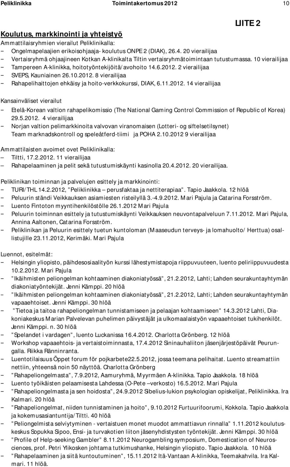 2 vierailijaa SVEPS, Kauniainen 26.10.2012. 8 vierailijaa Rahapelihaittojen ehkäisy ja hoito-verkkokurssi, DIAK, 6.11.2012. 14 vierailijaa Kansainväliset vierailut Etelä-Korean valtion rahapelikomissio (The National Gaming Control Commission of Republic of Korea) 29.