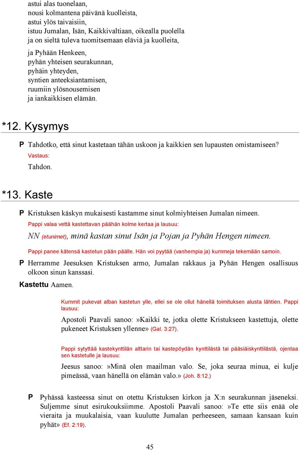 Kysymys P Tahdotko, että sinut kastetaan tähän uskoon ja kaikkien sen lupausten omistamiseen? Vastaus: Tahdon. *13. Kaste P Kristuksen käskyn mukaisesti kastamme sinut kolmiyhteisen Jumalan nimeen.