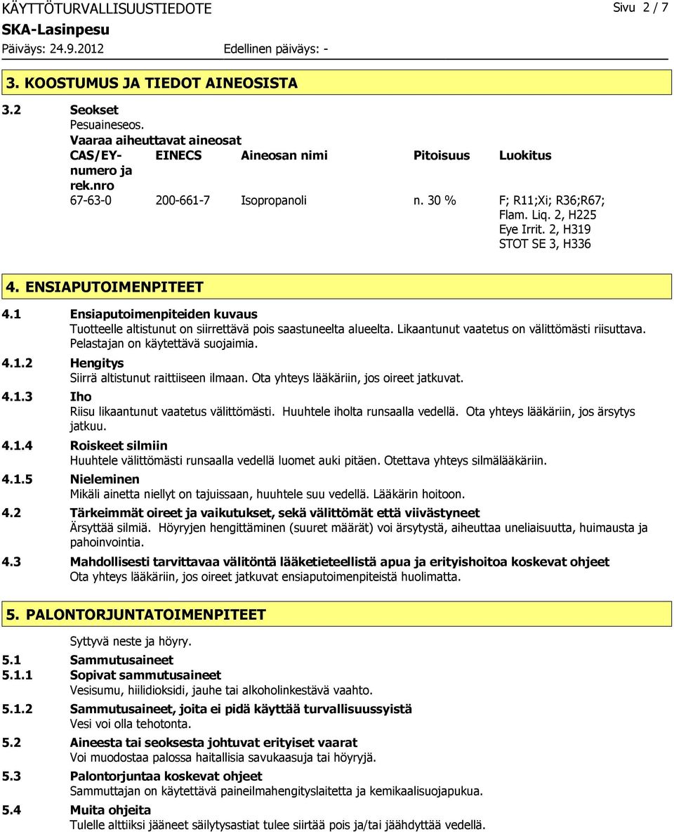 1 Ensiaputoimenpiteiden kuvaus Tuotteelle altistunut on siirrettävä pois saastuneelta alueelta. Likaantunut vaatetus on välittömästi riisuttava. Pelastajan on käytettävä suojaimia. 4.1.2 Hengitys Siirrä altistunut raittiiseen ilmaan.