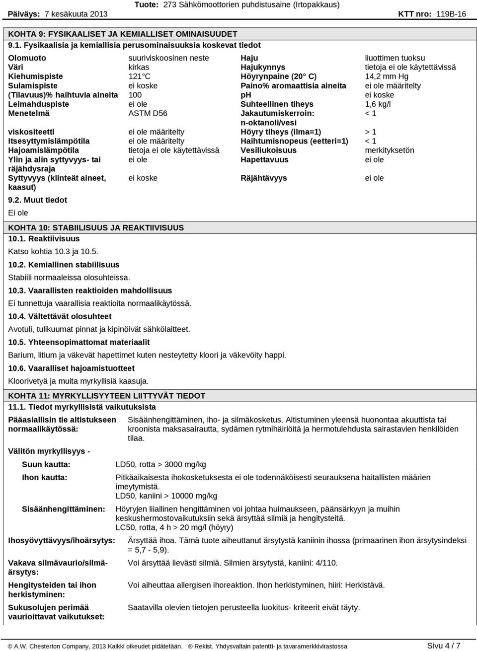 Höyrynpaine (20 C) 14,2 mm Hg Sulamispiste ei koske Paino% aromaattisia aineita ei ole määritelty (Tilavuus)% haihtuvia aineita 100 ph ei koske Leimahduspiste ei ole Suhteellinen tiheys 1,6 kg/l