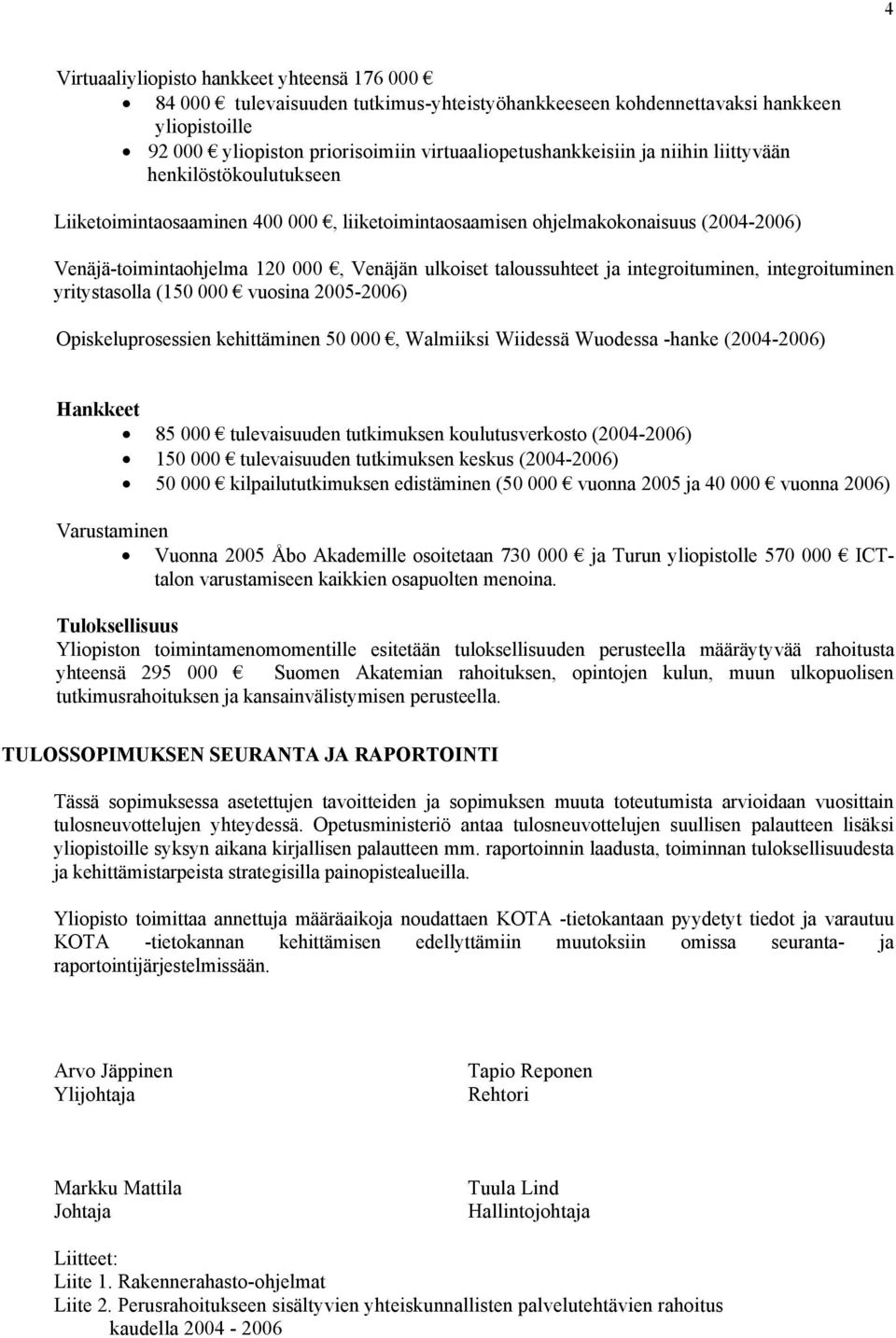 integroituminen, integroituminen yritystasolla (150 000 vuosina 2005-2006) Opiskeluprosessien kehittäminen 50 000, Walmiiksi Wiidessä Wuodessa -hanke (2004-2006) Hankkeet 85 000 tulevaisuuden