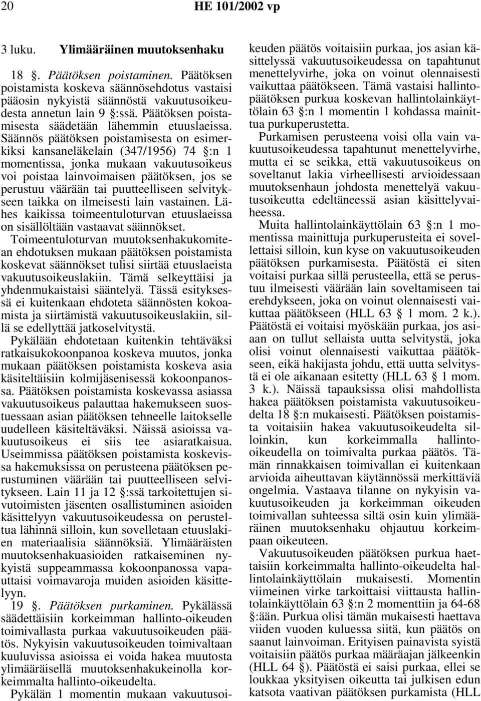 Säännös päätöksen poistamisesta on esimerkiksi kansaneläkelain (347/1956) 74 :n 1 momentissa, jonka mukaan vakuutusoikeus voi poistaa lainvoimaisen päätöksen, jos se perustuu väärään tai