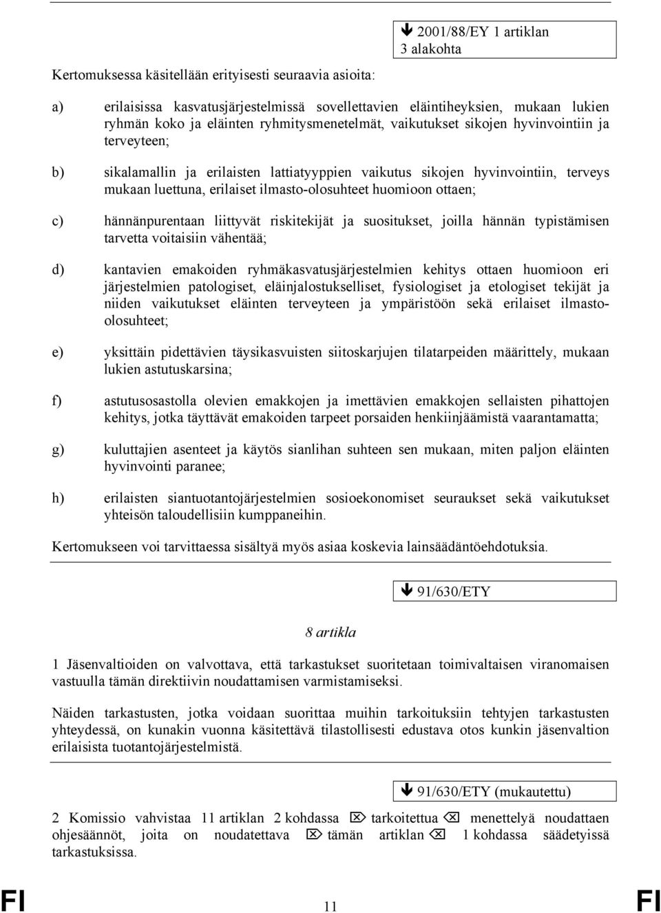 huomioon ottaen; c) hännänpurentaan liittyvät riskitekijät ja suositukset, joilla hännän typistämisen tarvetta voitaisiin vähentää; d) kantavien emakoiden ryhmäkasvatusjärjestelmien kehitys ottaen