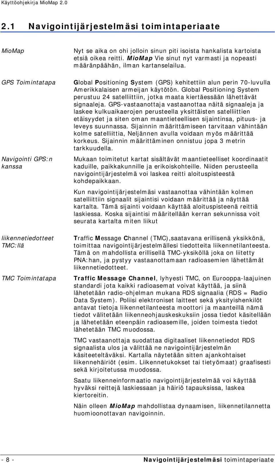 Global Positioning System (GPS) kehitettiin alun perin 70-luvulla Amerikkalaisen armeijan käytötön. Global Positioning System perustuu 24 satelliittiin, jotka maata kiertäessään lähettävät signaaleja.