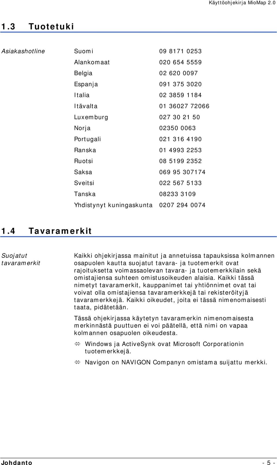 4 Tavaramerkit Suojatut tavaramerkit Kaikki ohjekirjassa mainitut ja annetuissa tapauksissa kolmannen osapuolen kautta suojatut tavara- ja tuotemerkit ovat rajoituksetta voimassaolevan tavara- ja