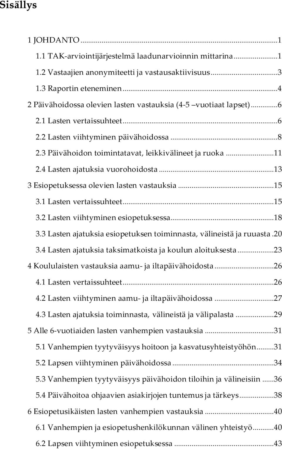 ..11 2.4 Lasten ajatuksia vuorohoidosta...13 3 Esiopetuksessa olevien lasten vastauksia...15 3.1 Lasten vertaissuhteet...15 3.2 Lasten viihtyminen esiopetuksessa...18 3.