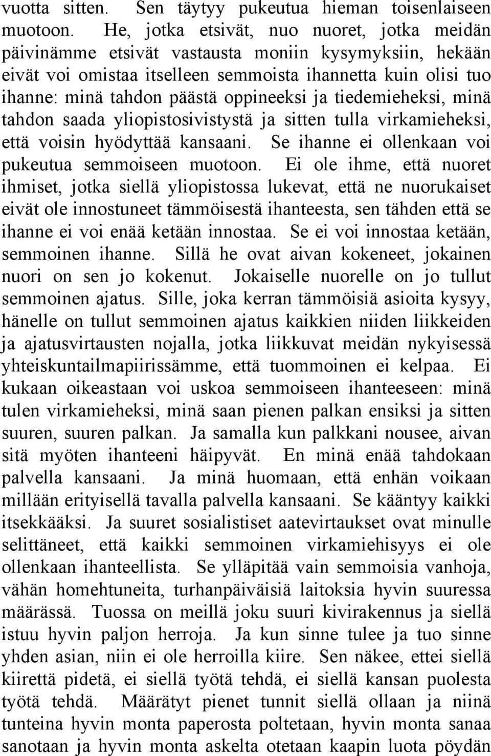 oppineeksi ja tiedemieheksi, minä tahdon saada yliopistosivistystä ja sitten tulla virkamieheksi, että voisin hyödyttää kansaani. Se ihanne ei ollenkaan voi pukeutua semmoiseen muotoon.