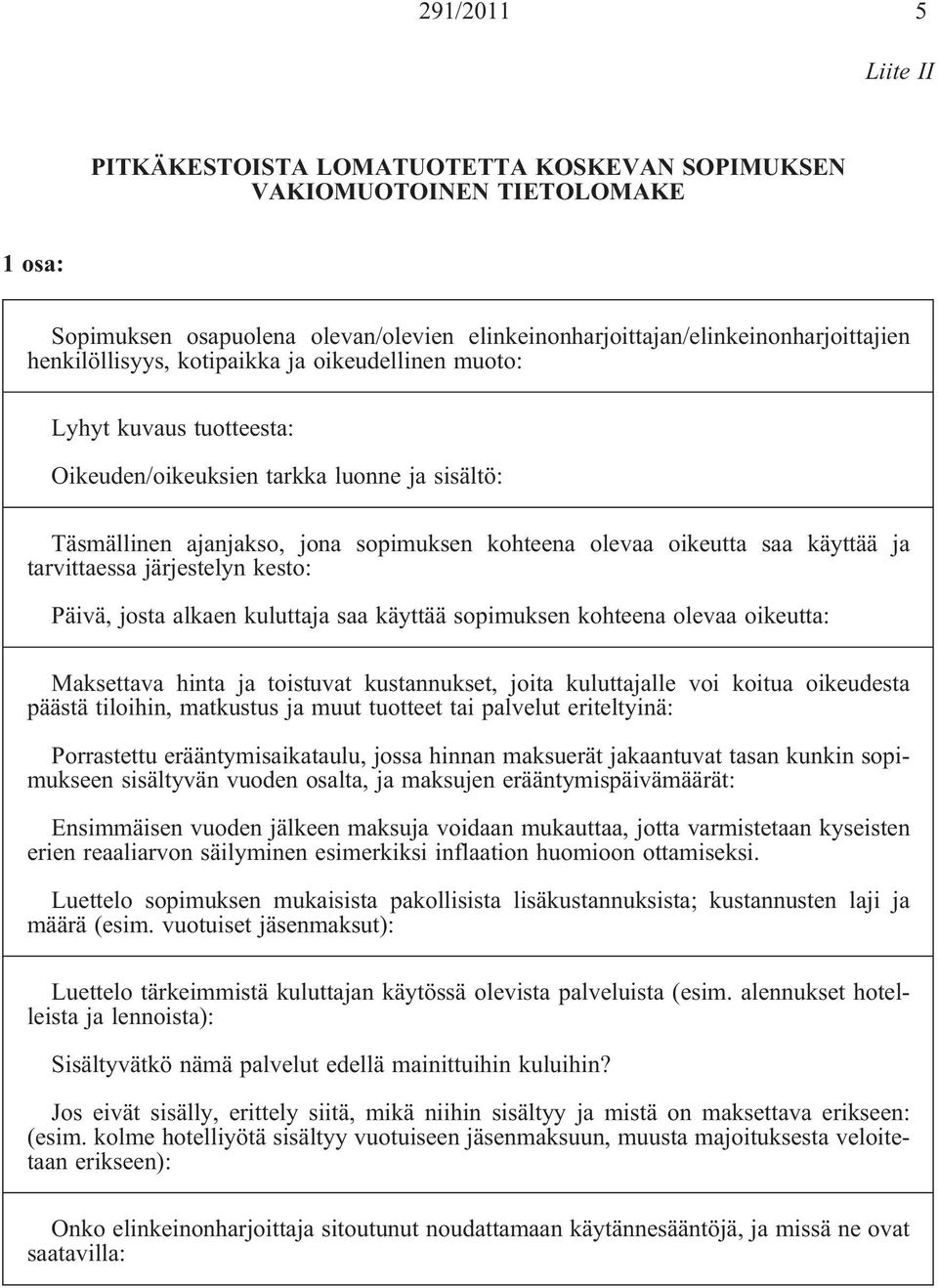 ja tarvittaessa järjestelyn kesto: Päivä, josta alkaen kuluttaja saa käyttää sopimuksen kohteena olevaa oikeutta: Maksettava hinta ja toistuvat kustannukset, joita kuluttajalle voi koitua oikeudesta