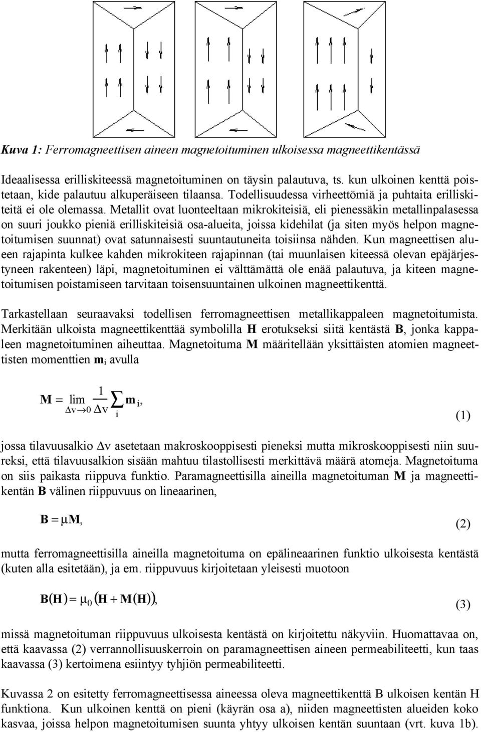 Metallit ovat luonteeltaan mikrokiteisiä, eli pienessäkin metallinpalasessa on suuri joukko pieniä erilliskiteisiä osa-alueita, joissa kidehilat (ja siten myös helpon magnetoitumisen suunnat) ovat