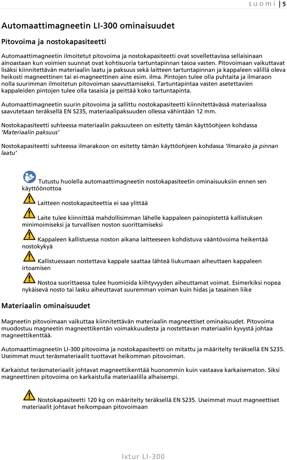 Pitovoimaan vaikuttavat lisäksi kiinnitettävän materiaalin laatu ja paksuus sekä laitteen tartuntapinnan ja kappaleen välillä oleva heikosti magneettinen tai ei-magneettinen aine esim. ilma.