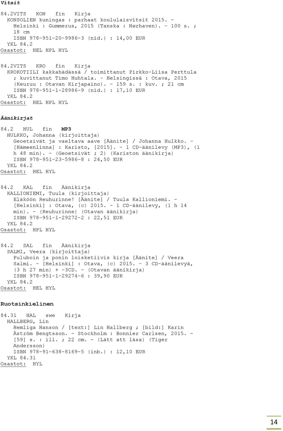 ; 21 cm ISBN 978-951-1-28986-9 (nid.) : 17,10 EUR Äänikirjat 84.2 HUL fin MP3 HULKKO, Johanna (kirjoittaja) Geoetsivät ja vaeltava aave [Äänite] / Johanna Hulkko. - [Hämeenlinna] : Karisto, [2015].