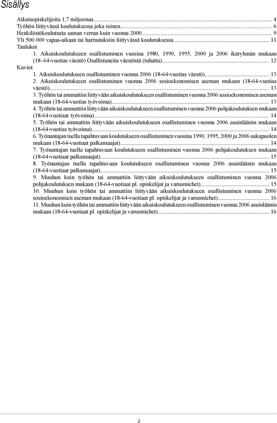 Aikuiskoulutukseen osallistuminen vuosina 1980, 1990, 1995, 2000 ja 2006 ikäryhmän mukaan (18 64-vuotias väestö) Osallistuneita väestöstä (tuhatta)... 12 Kuviot 1.