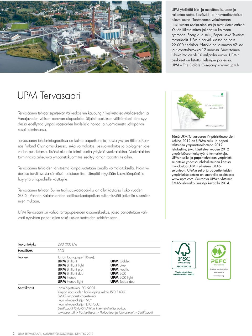 Yhtiöllä on toimintaa 67:ssä ja tuotantolaitoksia 17 maassa. Vuosittainen liikevaihto on yli miljardia euroa. UPM:n osakkeet on listattu Helsingin pörssissä. UPM The Biofore Company www.upm.
